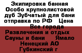 Экипировка банная Особо крупнолистовой дуб Зубчатый для бани отправка по РФ › Цена ­ 100 - Все города Развлечения и отдых » Сауны и бани   . Ямало-Ненецкий АО,Губкинский г.